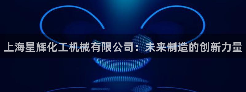 新宝gg创造奇迹怎么登录不上去：上海星辉化工机械有限公司：未